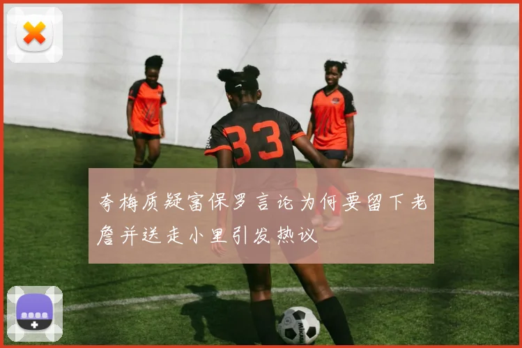 夸梅质疑富保罗言论为何要留下老詹并送走小里引发热议