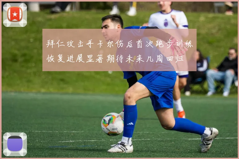 拜仁攻击手卡尔伤后首次跑步训练恢复进展显著期待未来几周回归