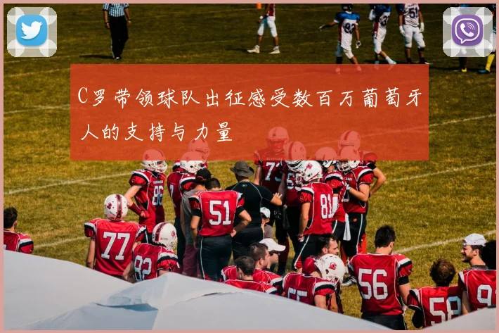 C罗带领球队出征感受数百万葡萄牙人的支持与力量