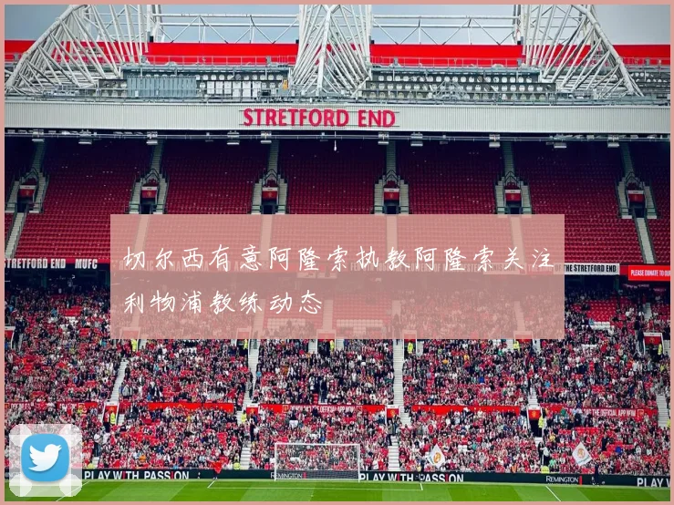 切尔西有意阿隆索执教阿隆索关注利物浦教练动态