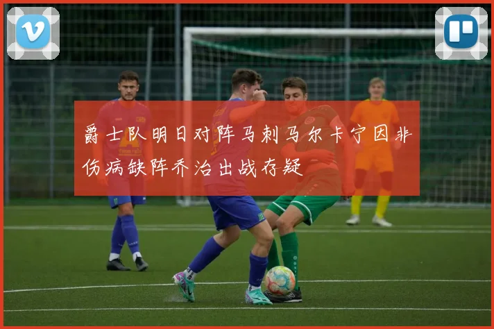 爵士队明日对阵马刺马尔卡宁因非伤病缺阵乔治出战存疑