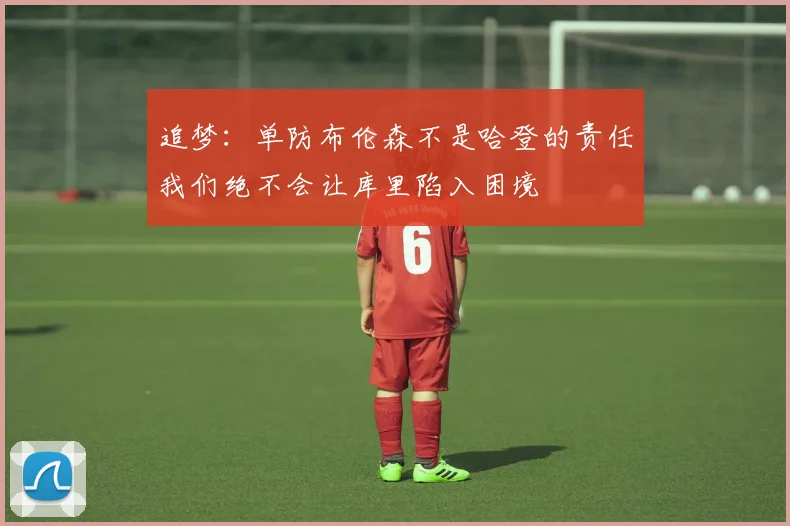 追梦：单防布伦森不是哈登的责任我们绝不会让库里陷入困境