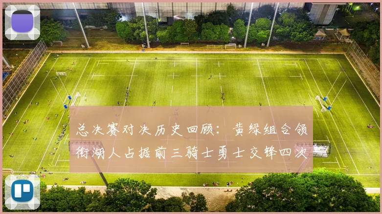 总决赛对决历史回顾：黄绿组合领衔湖人占据前三骑士勇士交锋四次