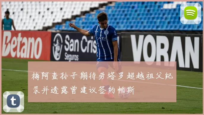梅阿查孙子期待劳塔罗超越祖父纪录并透露曾建议签约帕斯