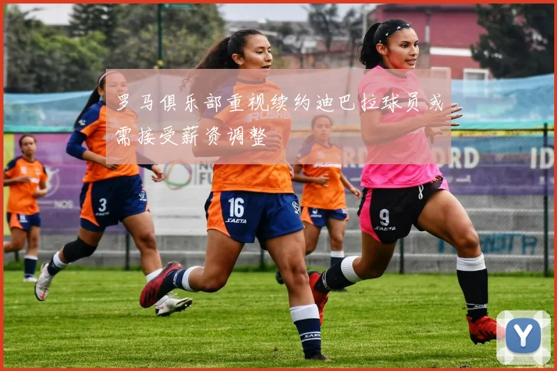 罗马俱乐部重视续约迪巴拉球员或需接受薪资调整