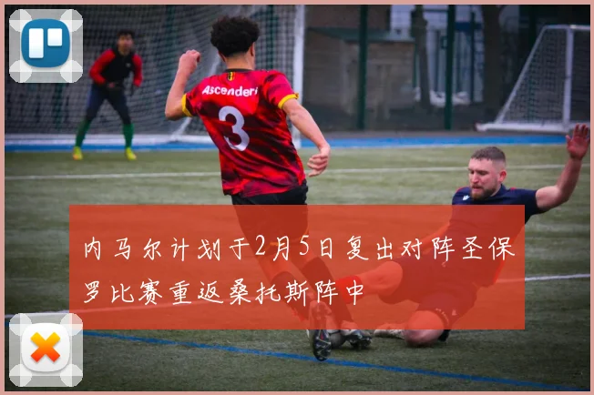 内马尔计划于2月5日复出对阵圣保罗比赛重返桑托斯阵中