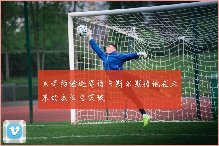 米奇约翰逊寄语卡斯尔期待他在未来的成长与突破