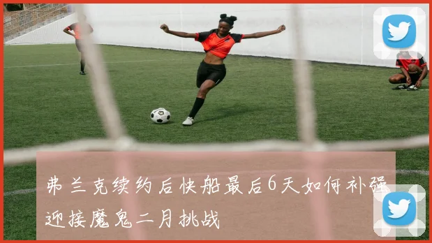 弗兰克续约后快船最后6天如何补强迎接魔鬼二月挑战