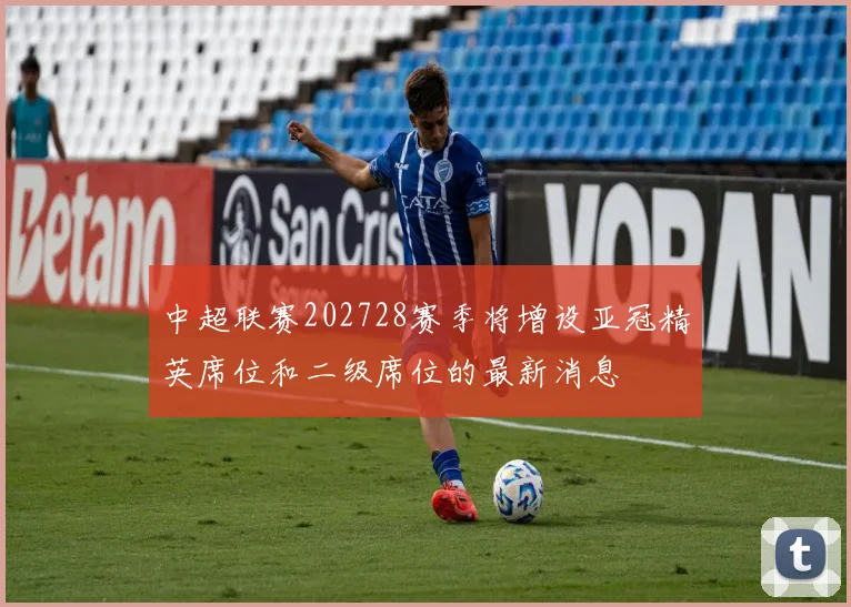 中超联赛202728赛季将增设亚冠精英席位和二级席位的最新消息