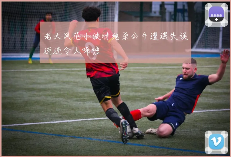 老大风范小波特绝杀公牛遭遇失误连连令人唏嘘