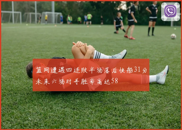 篮网遭遇四连败半场落后快船31分未来六场对手胜率高达58
