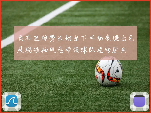 莫布里称赞米切尔下半场表现出色展现领袖风范带领球队逆转胜利